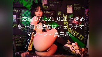 一本道 071321_001 ときめき 〜俺の彼女はフェラチオマシーン〜真白あむ