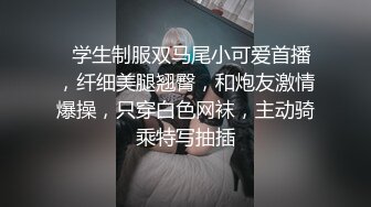   学生制服双马尾小可爱首播，纤细美腿翘臀，和炮友激情爆操，只穿白色网袜，主动骑乘特写抽插