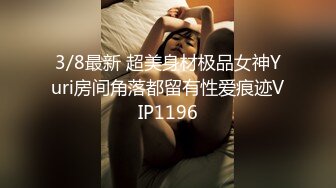 3/8最新 超美身材极品女神Yuri房间角落都留有性爱痕迹VIP1196