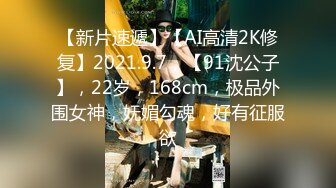 【新片速遞】【AI高清2K修复】2021.9.7，【91沈公子】，22岁，168cm，极品外围女神，妩媚勾魂，好有征服欲