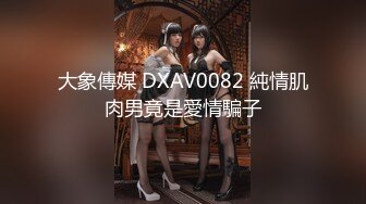 大象傳媒 DXAV0082 純情肌肉男竟是愛情騙子