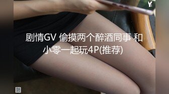 剧情GV 偷摸两个醉酒同事 和小零一起玩4P(推荐) 