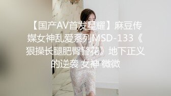 【国产AV首发星耀】麻豆传媒女神乱爱系列MSD-133《狠操长腿肥臀警花》地下正义的逆袭 女神 微微