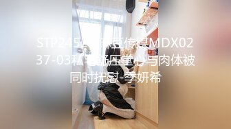 STP24521 麻豆传媒MDX0237-03私宅舒压堂心与肉体被同时抚慰-季妍希