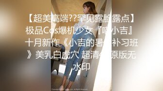 【超美高端??罕见露脸露点】极品Cos爆机少女『喵小吉』十月新作《小吉的暑假补习班》美乳白虎穴 超清4K原版无水印