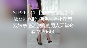 STP26774 【玺玺玺玺玺】依依女神露脸  活色生香小淫窟 双姝争艳活脱脱的男人天堂必看 VIP0600