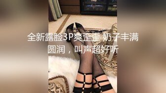 全新露脸3P爽歪歪 奶子丰满圆润，叫声超好听