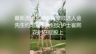 最新流出火爆全网嫖妓达人金先生约炮良家少妇女护士崔熙花射在屁股上