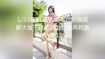 1/23最新 趁大哥不在怒操酒醉大嫂不过瘾塞上肛塞再刺激阴蒂VIP1196