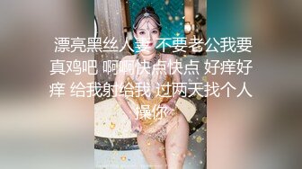  漂亮黑丝人妻 不要老公我要真鸡吧 啊啊快点快点 好痒好痒 给我射给我 过两天找个人操你