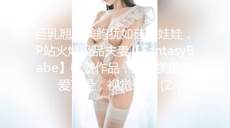 巨乳翘臀美鲍犹如硅胶娃娃，P站火爆极品夫妻【FantasyBabe】收费作品，最完美的性爱享受，视觉盛宴 (2