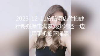 2023-12-11安防酒店偷拍健壮哥强操丰满豪乳少妇还一边用手机拍下淫照