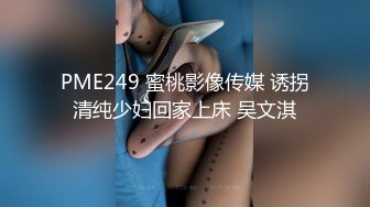 PME249 蜜桃影像传媒 诱拐清纯少妇回家上床 吴文淇