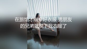 在旅馆才刚穿好衣服 男朋友的兄弟就脱下我衣服了