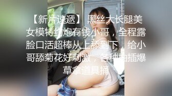 【新片速遞】 黑丝大长腿美女模特约炮有钱小哥，全程露脸口活超棒从上舔到下，给小哥舔菊花好刺激，各种抽插爆草拿道具捅