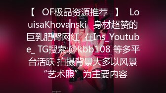 【❤OF极品资源推荐❤】✨LouisaKhovanski✨身材超赞的巨乳肥臀网红  在Ins_Youtube_ TG搜索:@kbb108 等多平台活跃 拍摄背景大多以风景“艺术照”为主要内容