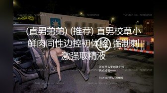 (直男弟弟) (推荐) 直男校草小鲜肉同性边控初体验_强制刺激强取精液