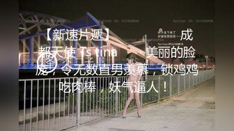 【新速片遞】  ⁎⁺˳✧˚❤️成都天使 Ts tina ❤️· 美丽的脸庞，令无数直男羡慕，锁鸡鸡吃肉棒，妖气逼人！ 