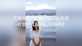 天美传媒TMW07骚穴女长官-叶宸欣【MP4/250MB】