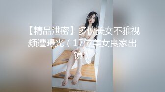 【精品泄密】多位美女不雅视频遭曝光（17位美女良家出镜）