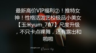 最新高价VIP福利②！推特女神！性格活泼艺校极品小美女【玉米yum_707】尺度升级，不只卡点裸舞，还有露出和啪啪