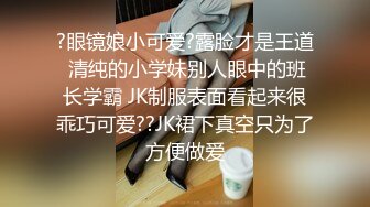 ?眼镜娘小可爱?露脸才是王道 清纯的小学妹别人眼中的班长学霸 JK制服表面看起来很乖巧可爱??JK裙下真空只为了方便做爱