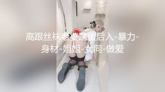 高跟丝袜老婆跳蛋后入-暴力-身材-姐姐-女同-做爱