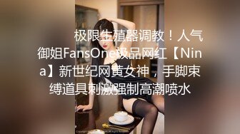 ⚫️⚫️极限生殖器调教！人气御姐FansOne极品网红【Nina】新世纪网黄女神，手脚束缚道具刺激强制高潮喷水