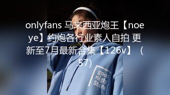 onlyfans 马来西亚炮王【noeye】约炮各行业素人自拍 更新至7月最新合集【126v】  (57)