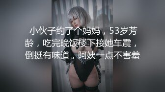  小伙子约了个妈妈，53岁芳龄，吃完晚饭楼下接她车震，倒挺有味道，阿姨一点不害羞