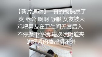 【新片速遞】   真的被操尿了 爽 老公 啊啊 舒服 女友被大鸡吧男友在卫生间无套后入 不停操不停喷 每次喷阴道夹的好紧肉棒都插不进