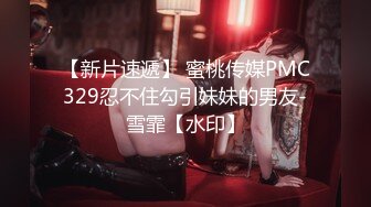 【新片速遞】 蜜桃传媒PMC329忍不住勾引妹妹的男友-雪霏【水印】