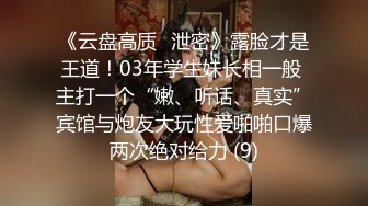 《云盘高质✅泄密》露脸才是王道！03年学生妹长相一般 主打一个“嫩、听话、真实”宾馆与炮友大玩性爱啪啪口爆两次绝对给力 (9)