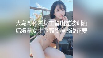 大鸟哥和熟女主管出差被训酒后爆草女主管骚货呻吟说还要