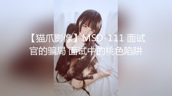 【猫爪影像】MSD-111 面试官的骗局 面试中的桃色陷阱