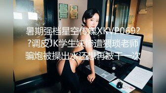 暑期强档星空传媒XKVP069??调皮JK学生妹惨遭猥琐老师骗炮被操出水还想再被干一次