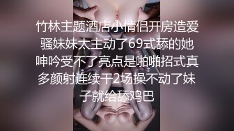 竹林主题酒店小情侣开房造爱骚妹妹太主动了69式舔的她呻吟受不了亮点是啪啪招式真多颜射连续干2场操不动了妹子就给舔鸡巴