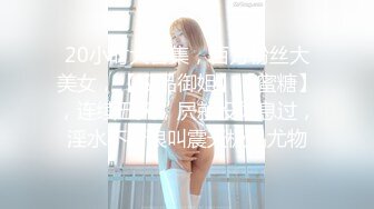 20小时大合集，百万粉丝大美女，【极品御姐】【蜜糖】，连续五天，屄就没休息过，淫水不断浪叫震天极品尤物