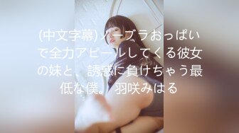 (中文字幕)ノーブラおっぱいで全力アピールしてくる彼女の妹と、誘惑に負けちゃう最低な僕。 羽咲みはる