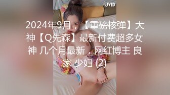 2024年9月，【重磅核弹】大神【Q先森】最新付费超多女神 几个月最新，网红博主 良家 少妇 (2)