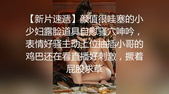 【新片速遞】颜值很哇塞的小少妇露脸道具自慰骚穴呻吟，表情好骚主动上位抽插小哥的鸡巴还在看直播好刺激，撅着屁股求草