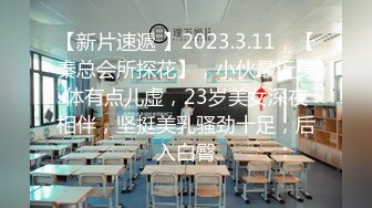 【新片速遞 】2023.3.11，【秦总会所探花】，小伙最近身体有点儿虚，23岁美女深夜相伴，坚挺美乳骚劲十足，后入白臀