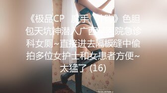 《极品CP✅魔手☛外购》色胆包天坑神潜入广西某医院急诊科女厕~直接进去隔板缝中偸拍多位女护士和女患者方便~太猛了 (16)