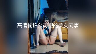 高清偷拍公司里的美女同事