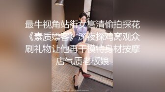 最牛视角站街女高清偷拍探花《素质嫖客》深夜探鸡窝观众刷礼物让他再干模特身材按摩店气质老板娘