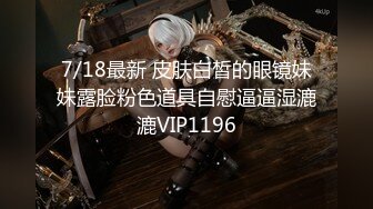 7/18最新 皮肤白皙的眼镜妹妹露脸粉色道具自慰逼逼湿漉漉VIP1196