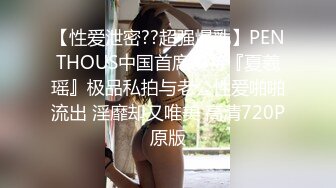 【性爱泄密??超强爆乳】PENTHOUS中国首席模特『夏羲瑶』极品私拍与老公性爱啪啪流出 淫靡却又唯美 高清720P原版