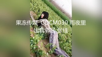 果冻传媒  GDCM030 雨夜里出轨邻居 张佳