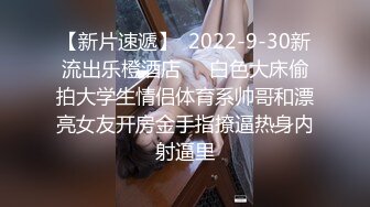 【新片速遞】  2022-9-30新流出乐橙酒店❤️白色大床偷拍大学生情侣体育系帅哥和漂亮女友开房金手指撩逼热身内射逼里