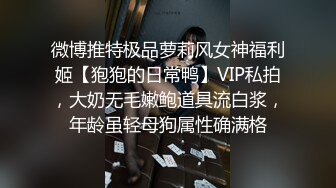 微博推特极品萝莉风女神福利姬【狍狍的日常鸭】VIP私拍，大奶无毛嫩鲍道具流白浆，年龄虽轻母狗属性确满格